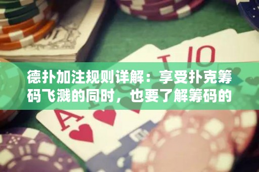 德扑加注规则详解：享受扑克筹码飞溅的同时，也要了解筹码的价值！