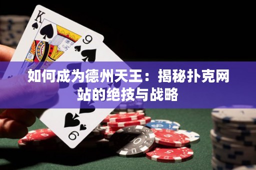 如何成为德州天王：揭秘扑克网站的绝技与战略