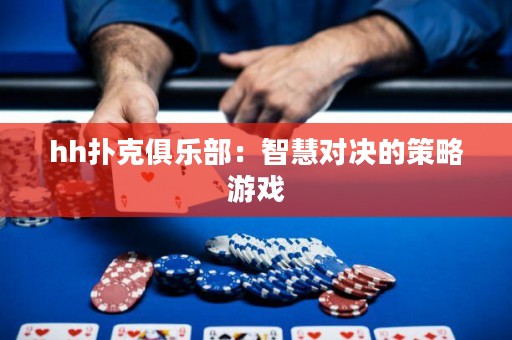 hh扑克俱乐部：智慧对决的策略游戏