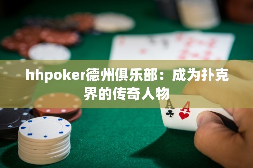hhpoker德州俱乐部：成为扑克界的传奇人物