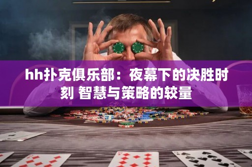 hh扑克俱乐部：夜幕下的决胜时刻 智慧与策略的较量