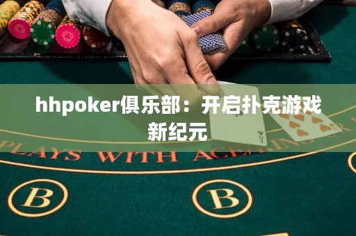 hhpoker俱乐部：开启扑克游戏新纪元
