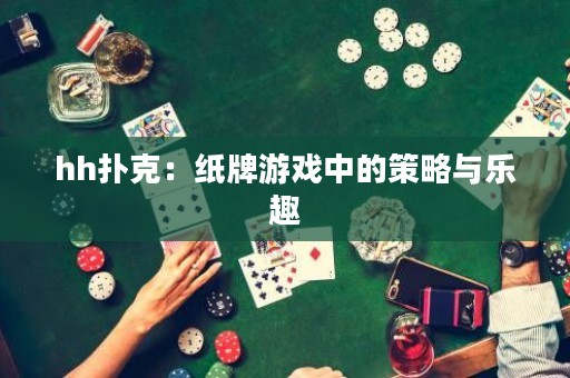 hh扑克：纸牌游戏中的策略与乐趣