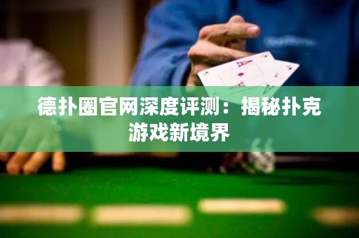德扑圈官网深度评测：揭秘扑克游戏新境界