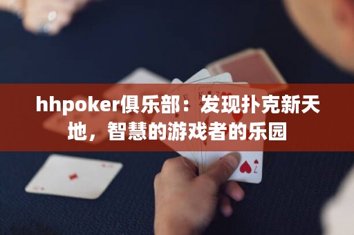 hhpoker俱乐部：发现扑克新天地，智慧的游戏者的乐园