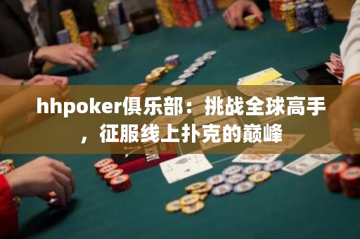hhpoker俱乐部：挑战全球高手，征服线上扑克的巅峰