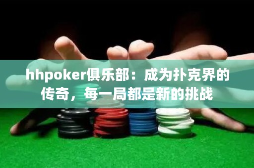 hhpoker俱乐部：成为扑克界的传奇，每一局都是新的挑战