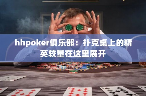 hhpoker俱乐部：扑克桌上的精英较量在这里展开
