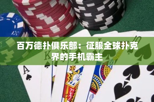 百万德扑俱乐部：征服全球扑克界的手机霸主